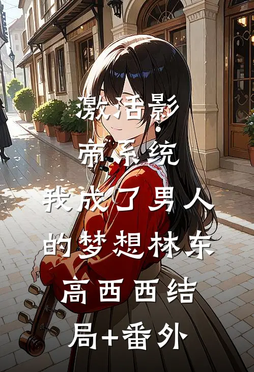 激活影帝系统，我成了男人的梦想林东高西西结局+番外