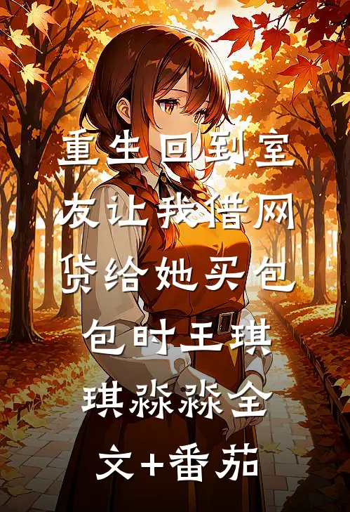 重生回到室友让我借网贷给她买包包时王琪琪淼淼全文+番茄
