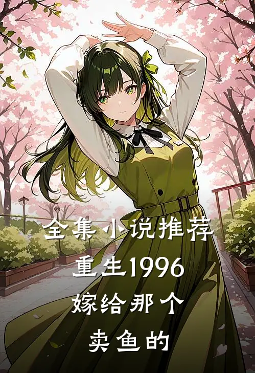 全集推荐重生1996,嫁给那个卖鱼的人