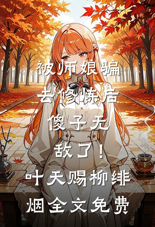 被师娘骗去修炼后，傻子无敌了！叶天赐柳绯烟全文免费