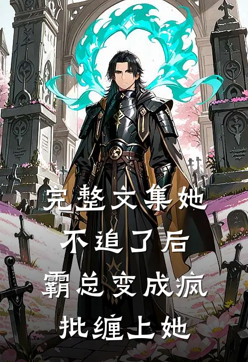 完整文集她不追了后，霸总变成疯批缠上她