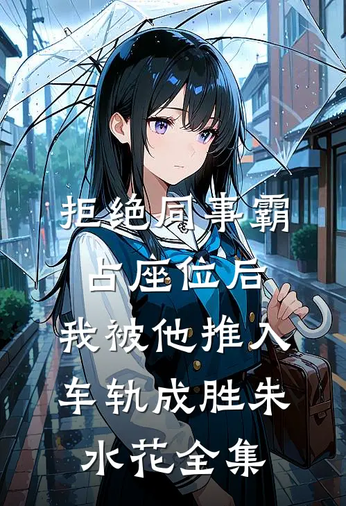 拒绝同事霸占座位后，我被他推入车轨成胜朱水花全集