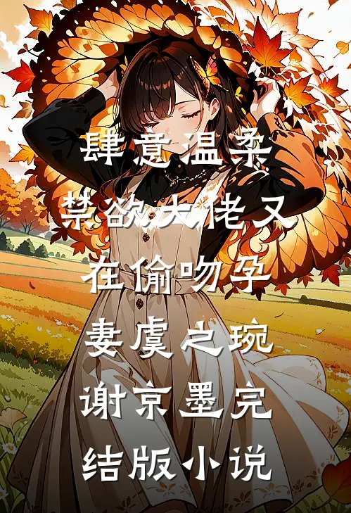 肆意温柔，禁欲大佬又在偷吻孕妻虞之琬谢京墨完结版小说