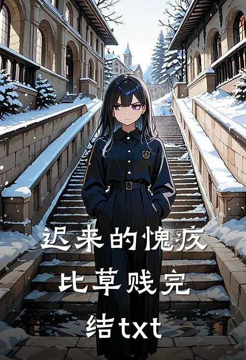 迟来的愧疚比草贱完结txt