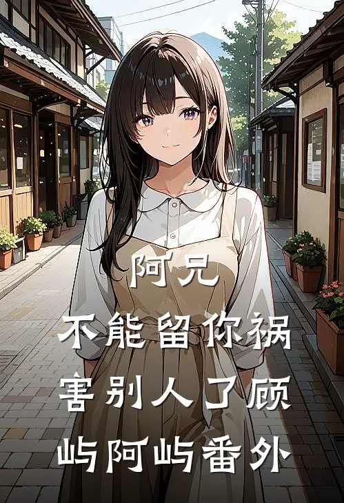 阿兄，不能留你祸害别人了顾屿阿屿 番外