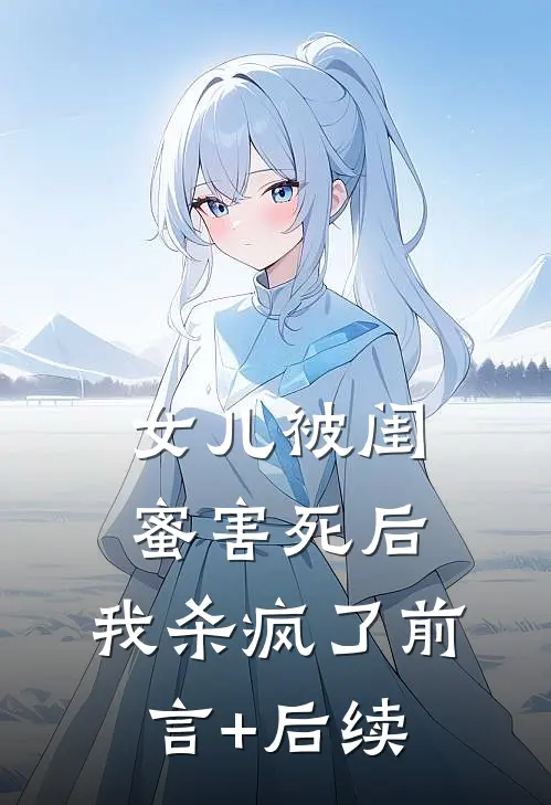 女儿被闺蜜害死后，我杀疯了前言+后续