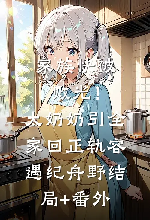 家族快被败光！太奶奶引全家回正轨容遇纪舟野结局+番外