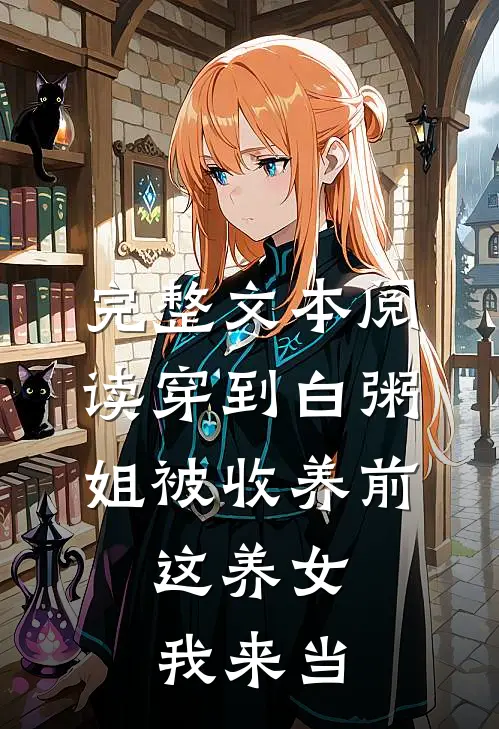 完整文本阅读穿到白粥姐被收养前，这养女我来当