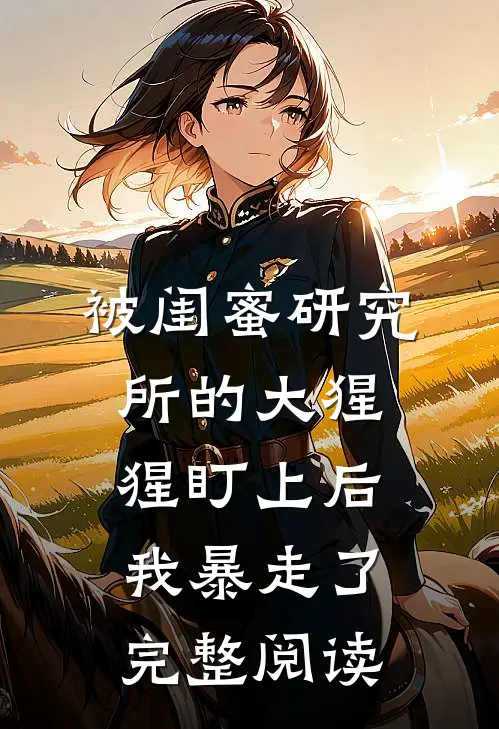 被闺蜜研究所的大猩猩盯上后，我暴走了完整阅读