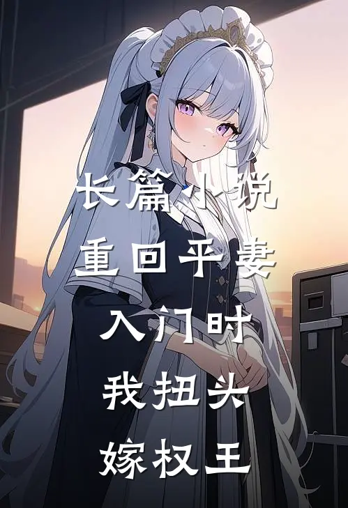 长篇小说重回平妻入门时，我扭头嫁权王