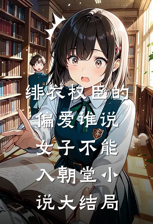 绯衣权臣的偏爱谁说女子不能入朝堂小说大结局