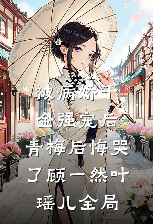 被病娇千金强宠后，青梅后悔哭了顾一然叶瑶儿全局