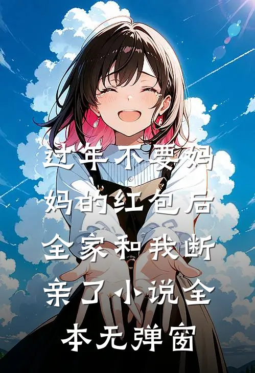 过年不要妈妈的红包后，全家和我断亲了小说全本无弹窗