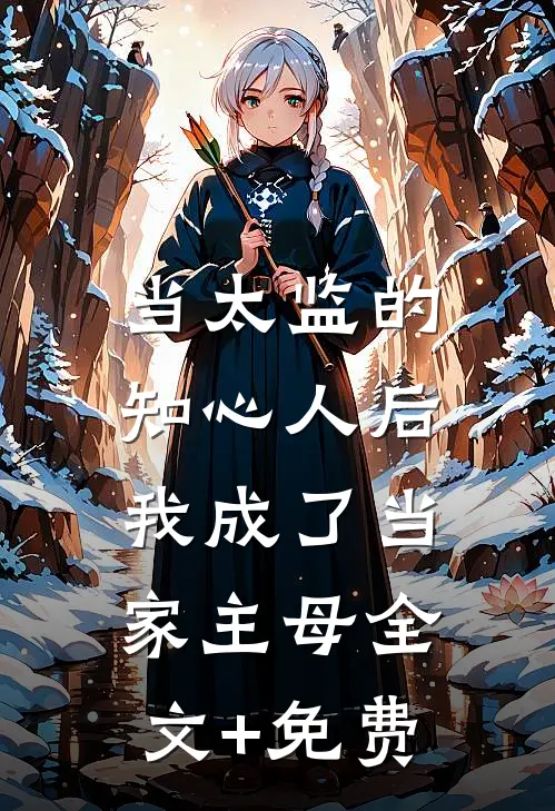 当太监的知心人后，我成了当家主母全文+免费
