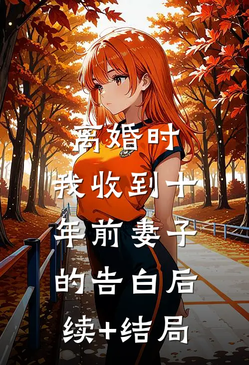 离婚时，我收到十年前妻子的告白后续+结局