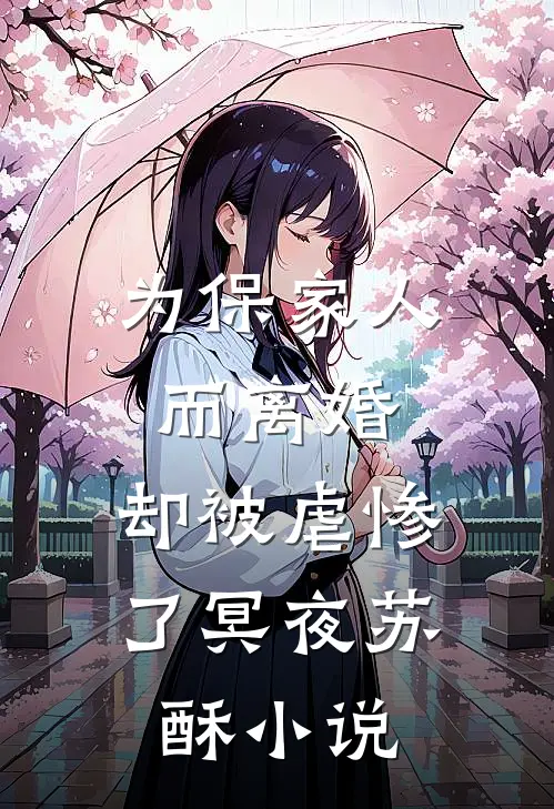 为保家人而离婚，却被虐惨了冥夜苏酥小说