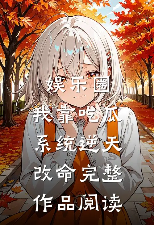 娱乐圈：我靠吃瓜系统逆天改命完整作品阅读