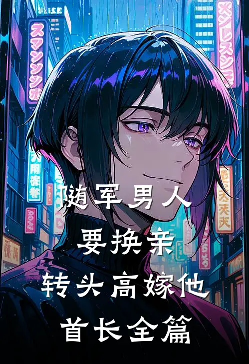 随军男人要换亲，转头高嫁他首长全篇