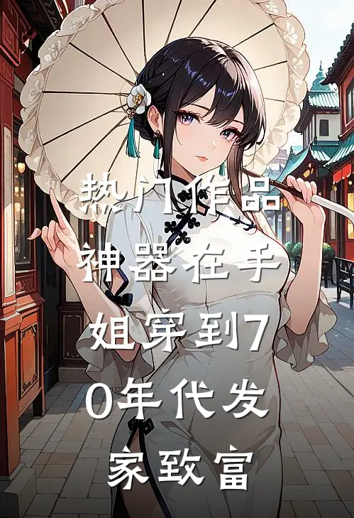 热门作品神器在手，姐穿到70年代发家致富