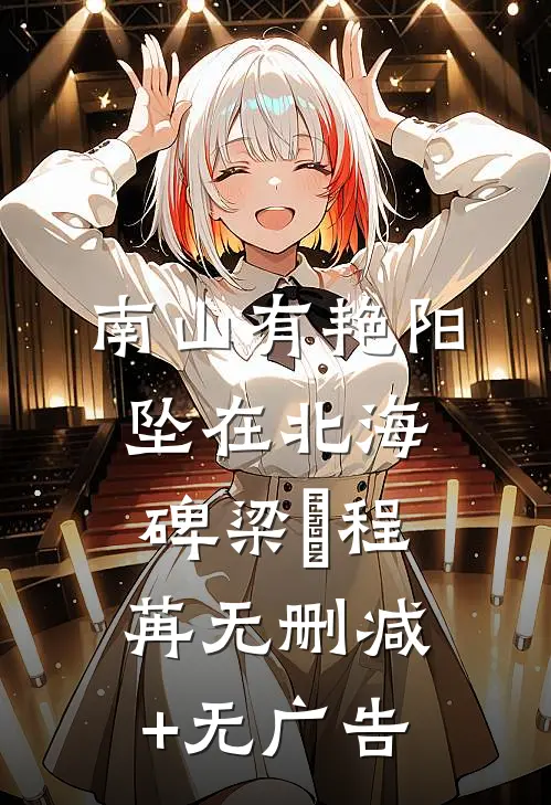 南山有艳阳，坠在北海碑梁玥程苒无删减+无广告