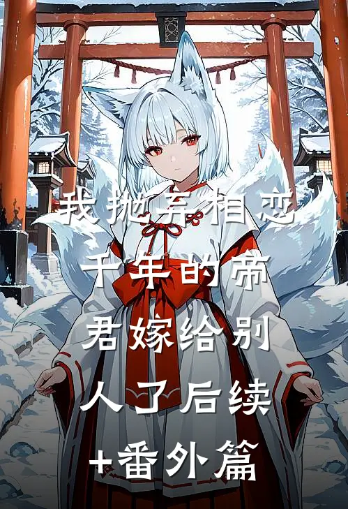 我抛弃相恋千年的帝君嫁给别人了后续+番外篇