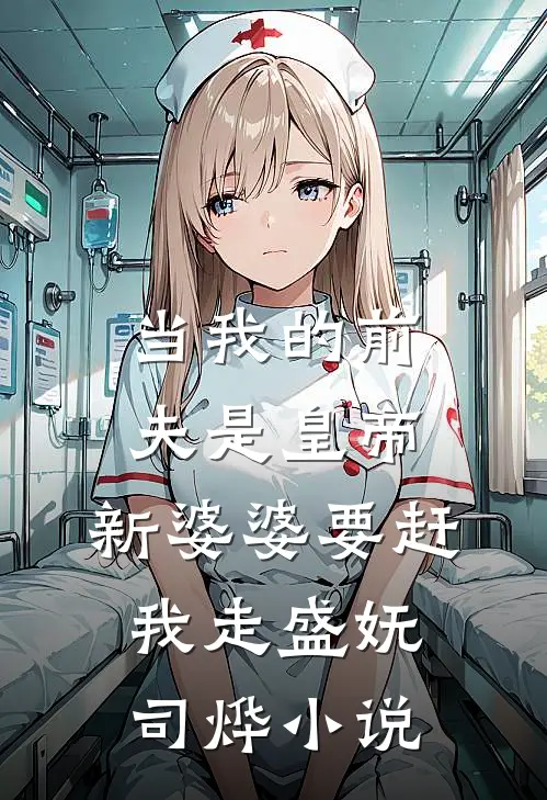 当我的前夫是皇帝，新婆婆要赶我走盛妩司烨小说