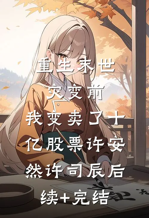 重生末世灾变前，我变卖了十亿股票许安然许司辰后续+完结
