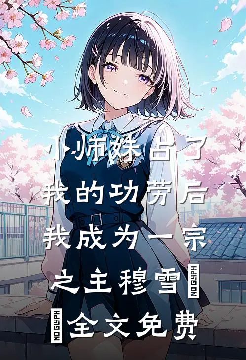 小师妹占了我的功劳后，我成为一宗之主穆雪玥玥全文免费