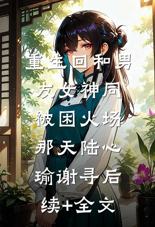 重生回和男友女神同被困火场那天陆心瑜谢寻后续+全文