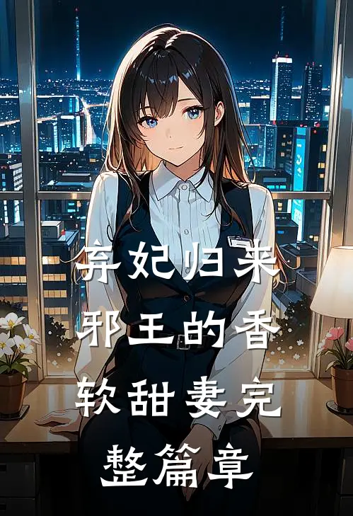 弃妃归来邪王的香软甜妻完整篇章免费阅读