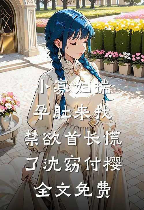 小寡妇揣孕肚来找，禁欲首长慌了沈窈付樱全文免费
