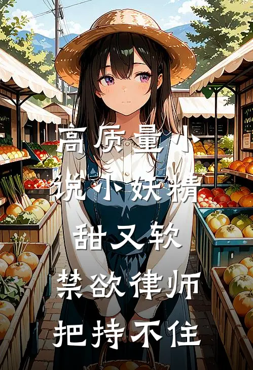 高质量小说小妖精甜又软，禁欲律师把持不住