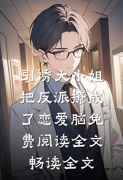 引诱大小姐把反派撩成了恋爱脑免费阅读全文畅读全文