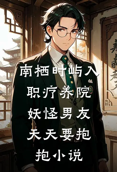 南栖时屿入职疗养院，妖怪男友天天要抱抱小说