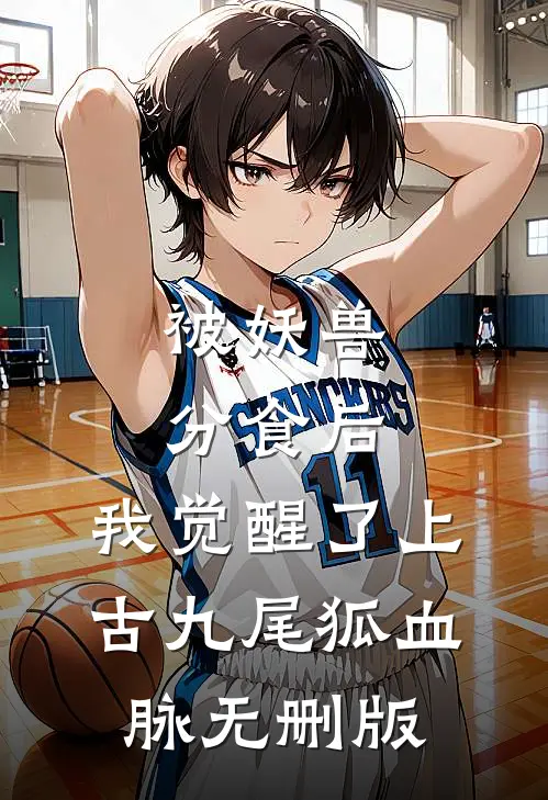 被妖兽分食后，我觉醒了上古九尾狐血脉无删版