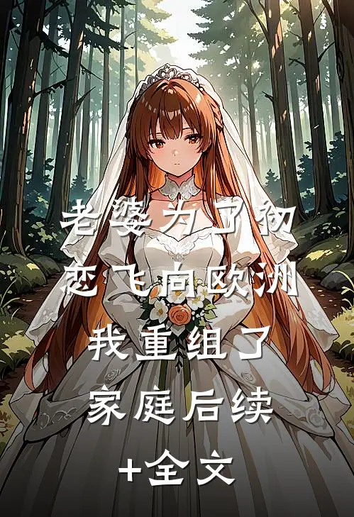 老婆为了初恋飞向欧洲，我重组了家庭后续+全文