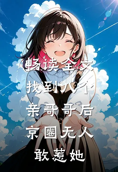 畅读全文找到八个亲哥哥后，京圈无人敢惹她