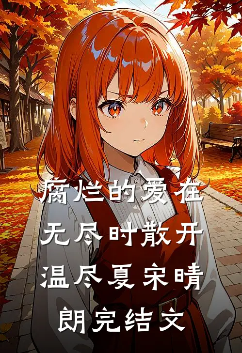 腐烂的爱在无尽时散开温尽夏宋晴朗完结文