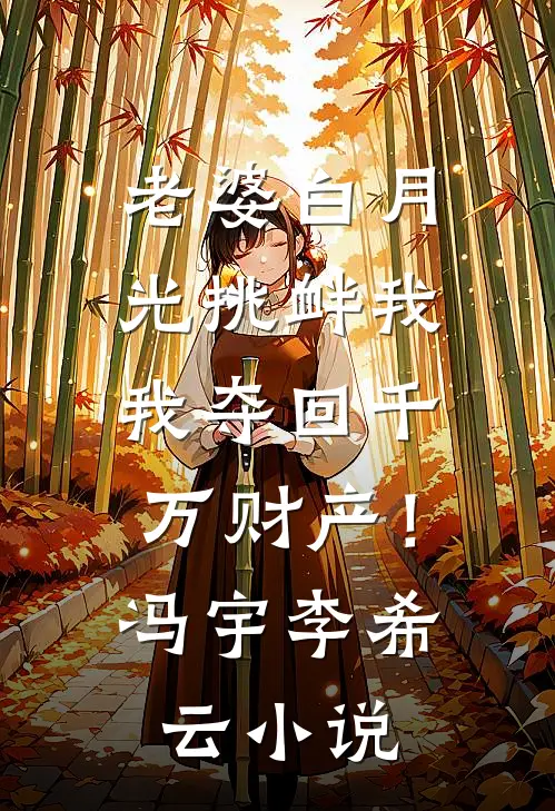 老婆白月光挑衅我，我夺回千万财产！冯宇李希云小说
