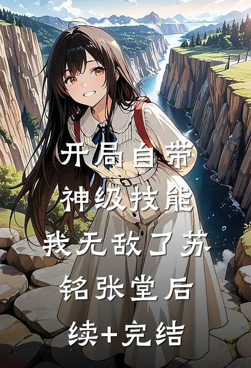 开局自带神级技能，我无敌了苏铭张堂后续+完结