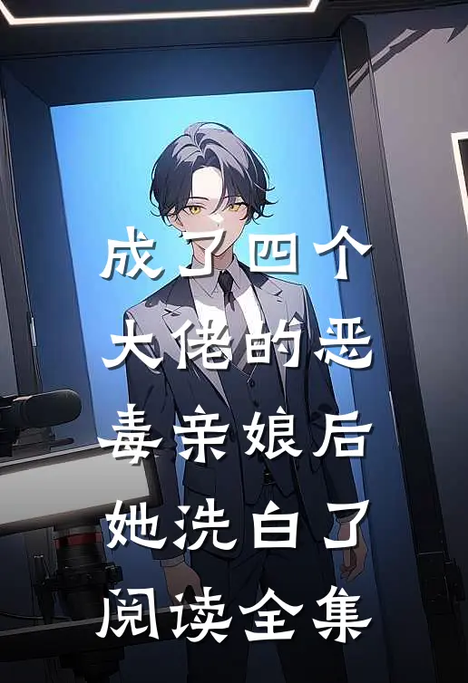 成了四个大佬的恶毒亲娘后，她洗白了阅读全集