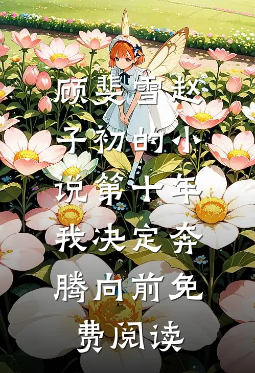 顾斐雪赵子初的小说第十年，我决定奔腾向前免费阅读