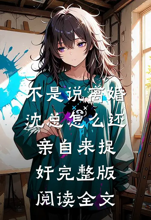 不是说离婚沈总怎么还亲自来捉奸完整版阅读全文