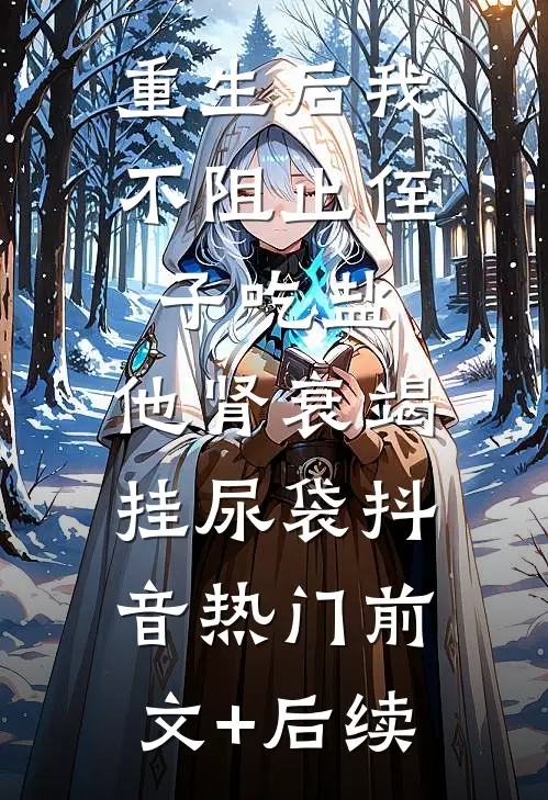 重生后我不阻止侄子吃盐，他肾衰竭挂尿袋抖音热门前文+后续
