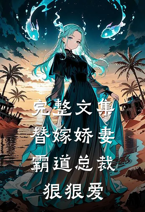 完整文集替嫁娇妻霸道总裁狠狠爱免费阅读