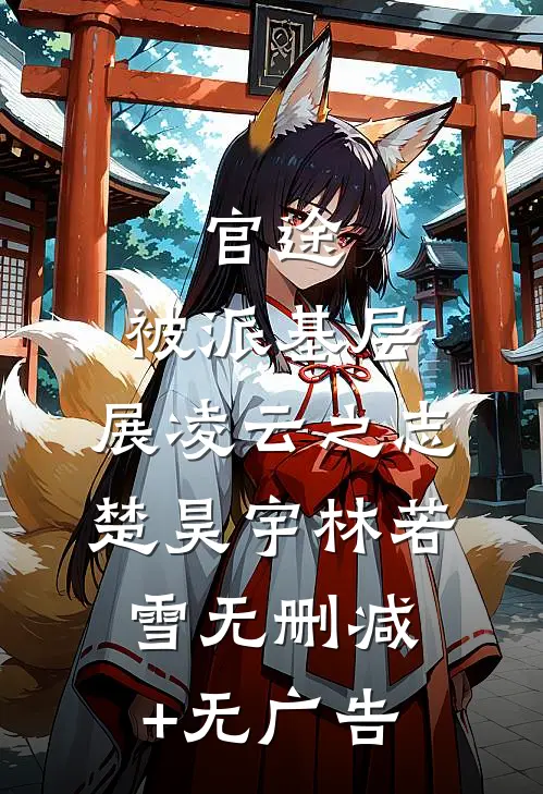 官途：被派基层，展凌云之志楚昊宇林若雪无删减+无广告