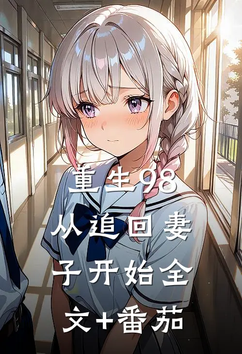 重生98：从追回妻子开始全文+番茄