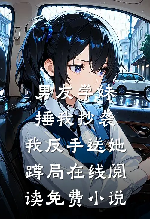 男友学妹捶我抄袭，我反手送她蹲局在线阅读免费小说