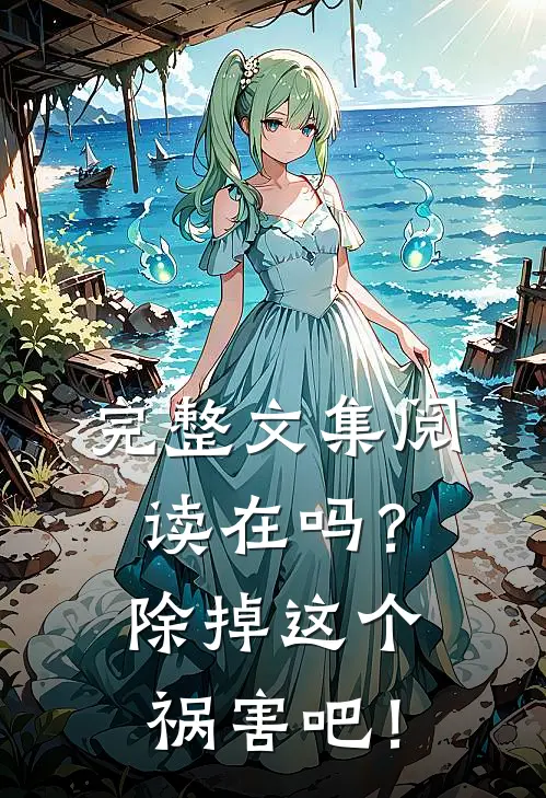 完整文集阅读在吗？除掉这个祸害吧！