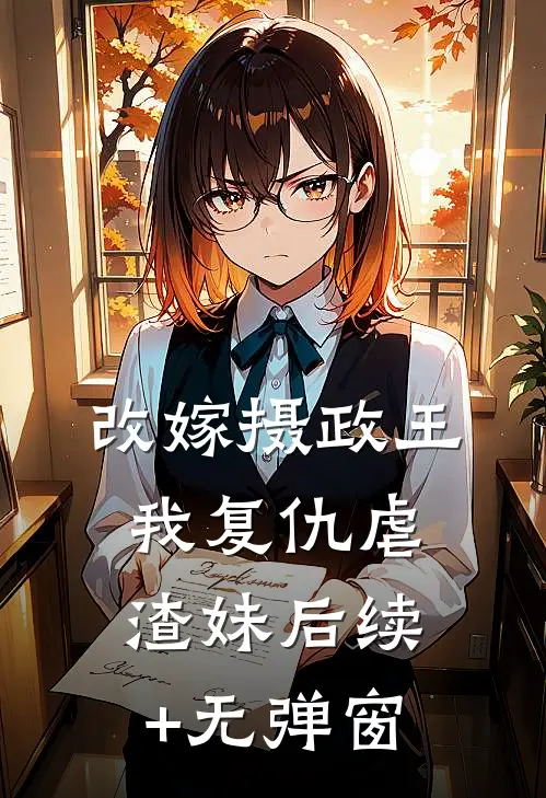改嫁摄政王，我复仇虐渣妹后续+无弹窗